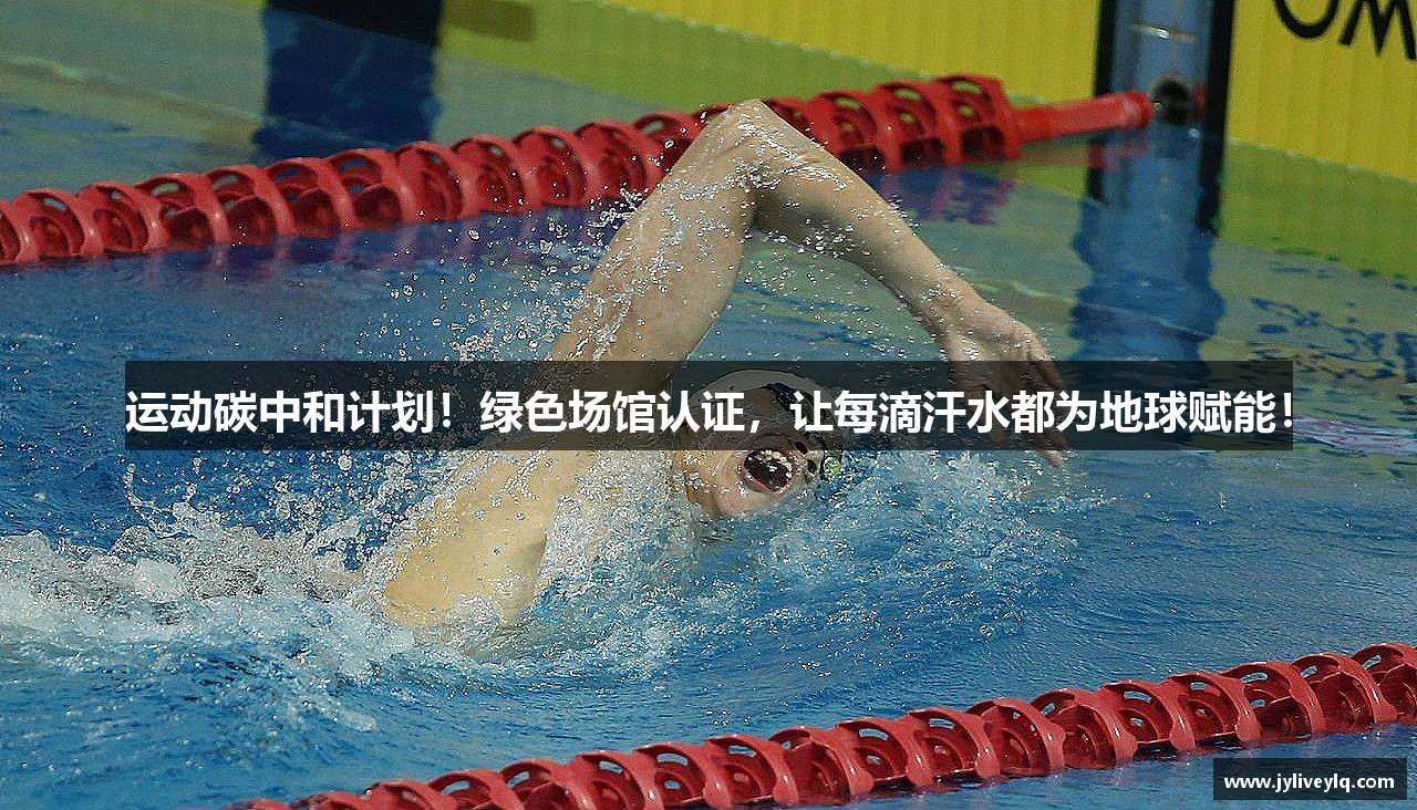 运动碳中和计划！绿色场馆认证，让每滴汗水都为地球赋能！
